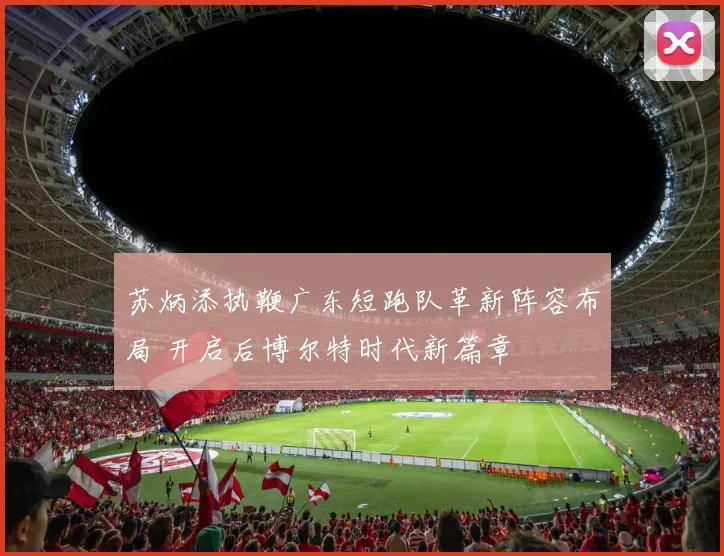 苏炳添执鞭广东短跑队革新阵容布局 开启后博尔特时代新篇章