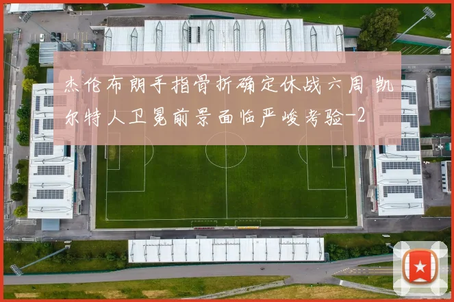 杰伦布朗手指骨折确定休战六周 凯尔特人卫冕前景面临严峻考验